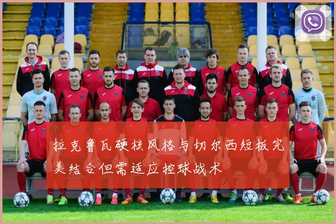 拉克鲁瓦硬核风格与切尔西短板完美结合但需适应控球战术