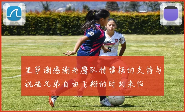 里萨谢感谢老鹰队特雷杨的支持与祝福兄弟自由飞翔的时刻来临