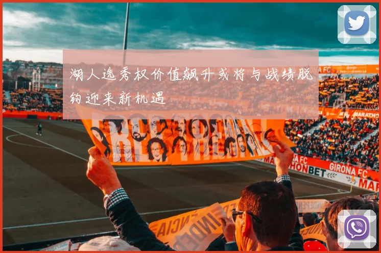湖人选秀权价值飙升或将与战绩脱钩迎来新机遇