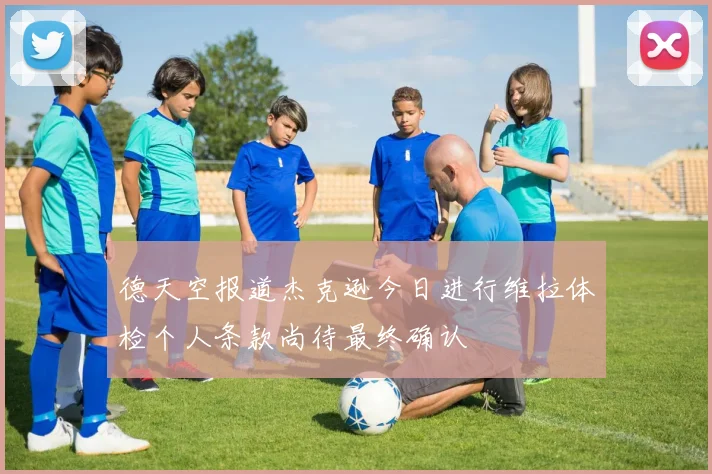 德天空报道杰克逊今日进行维拉体检个人条款尚待最终确认