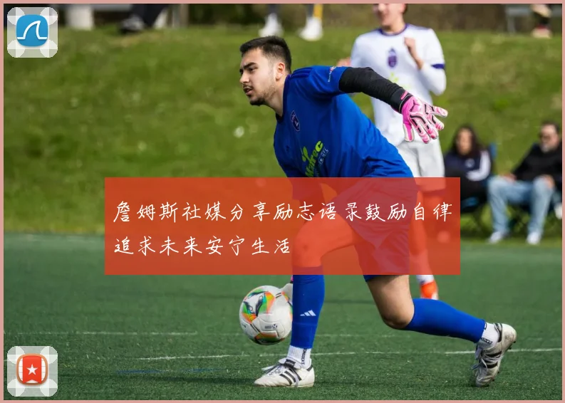 詹姆斯社媒分享励志语录鼓励自律追求未来安宁生活